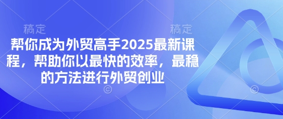 帮你成为外贸高手2025最新课程，帮助你以最快的效率，最稳的方法进行外贸创业-吾藏分享