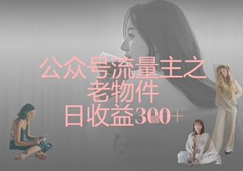 公众号流量主之老物件日收益300+-吾藏分享