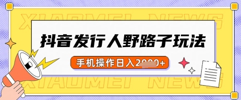 抖音发行人野路子玩法，一单利润50，手机操作一天多张【揭秘】-吾藏分享