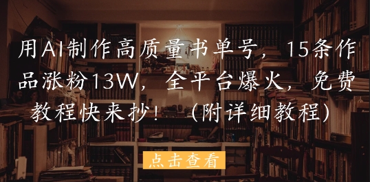 用AI制作高质量书单号，15条作品涨粉13W，全平台爆火，免费教程快来抄(附详细教程)-吾藏分享
