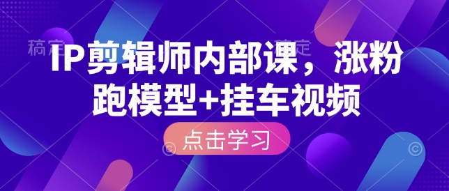 IP剪辑师内部课，涨粉跑模型+挂车视频-吾藏分享