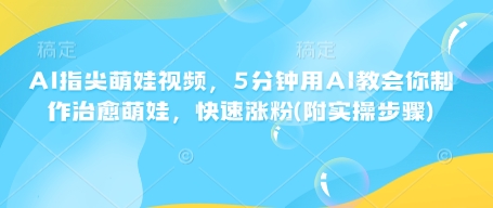AI指尖萌娃视频，5分钟用AI教会你制作治愈萌娃，快速涨粉(附实操步骤)-吾藏分享