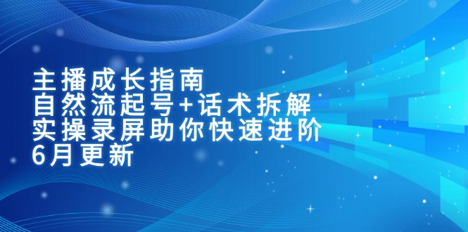主播成长指南：自然流起号+话术拆解，实操录屏助你快速进阶(6月更新-吾藏分享