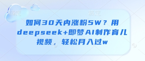 如何30天内涨粉5W？用deepseek+即梦AI制作育儿视频，轻松月入过w-吾藏分享