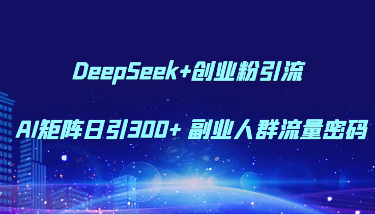 DeepSeek+创业粉引流 AI矩阵日引300+ 副业人群流量密码-吾藏分享