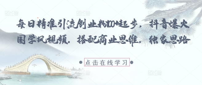 每日精准引流创业粉100+起步，抖音爆火国学风视频，搭配商业思维，独家思路-吾藏分享