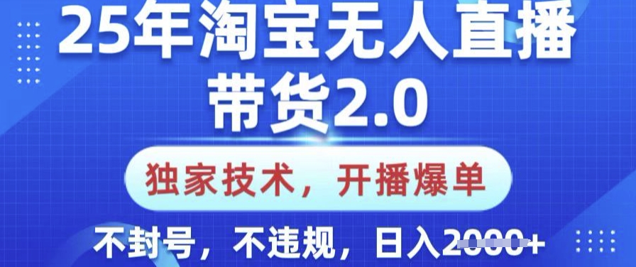 25年淘宝无人直播带货2.0.独家技术，开播爆单，纯小白易上手，不封号，不违规，日入多张【揭秘】-吾藏分享