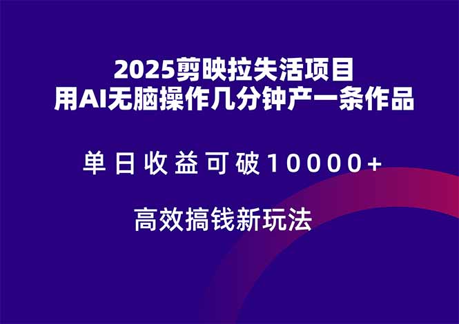 2025剪映拉失活项目，单日收益可破10000+，用AI无脑制作作品，高效搞…-吾藏分享