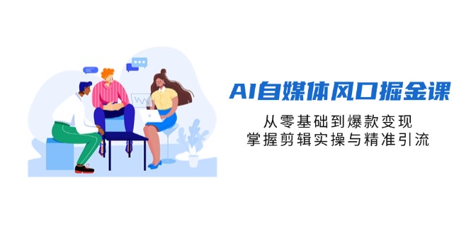 AI自媒体风口掘金课，从零基础到爆款变现，掌握剪辑实操与精准引流-吾藏分享