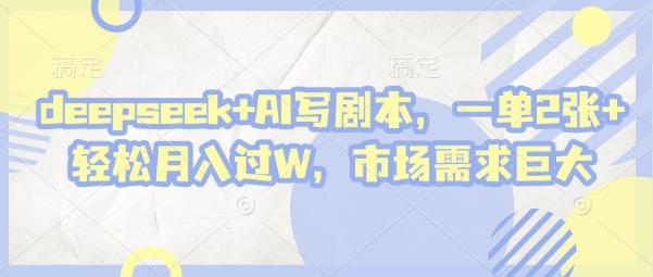 deepseek+AI写剧本，一单2张+ 轻松月入过W，市场需求巨大-吾藏分享