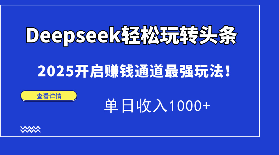 Deepseek轻松玩转头条，2025开启赚钱通道最强玩法！单日收入1000+-吾藏分享
