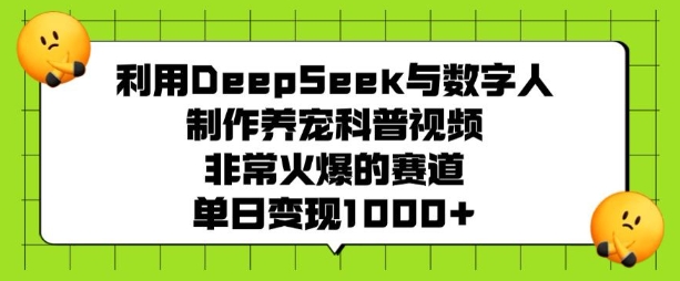 利用DeepSeek与数字人制作养宠科普视频，非常火爆的赛道，单日变现多张-吾藏分享
