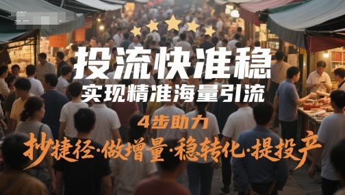 投流快准稳，实现精准海量引流，4步助力，抄捷径·做增量·稳转化·提投产-吾藏分享