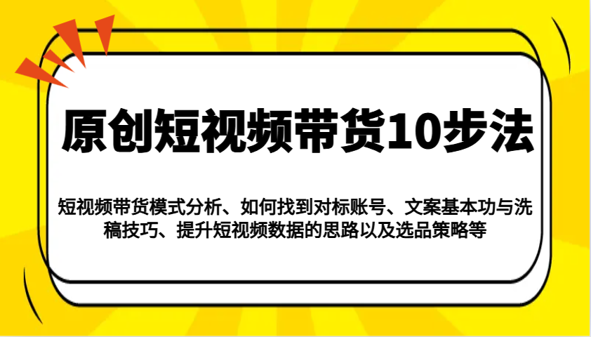 原创短视频带货10步法：模式分析/对标账号/文案与洗稿/提升数据/以及选品策略等-吾藏分享