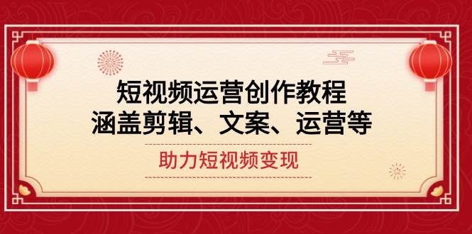 短视频运营创作教程，涵盖剪辑、文案、运营等，助力短视频变现-吾藏分享