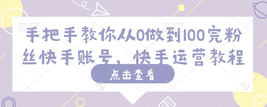 手把手教你从0做到100完粉丝快手账号，快手运营教程-吾藏分享