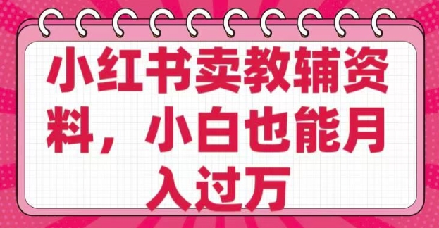 小红书卖教辅资料，0 成本，纯利润，售后成本极低，小白也能月入过W-吾藏分享