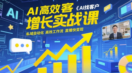 AI高效获客增长实战课，​AI找客户 私域自动化 高效工作流 直播快变现-吾藏分享