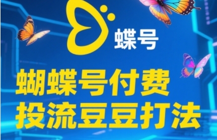 2025蝴蝶号付费投流豆豆打法，助新手快速掌握付费流量撬动自然流的核心玩法-吾藏分享