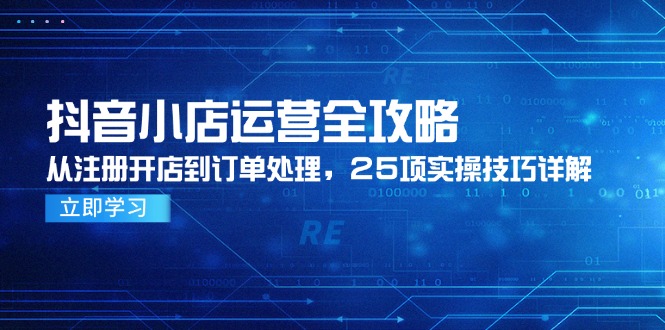抖音小店运营全攻略，从注册开店到订单处理，25项实操技巧详解-吾藏分享