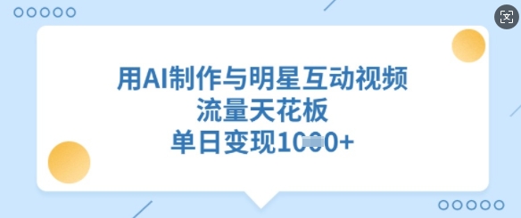 用AI制作与明星互动视频，流量天花板，单日变现多张-吾藏分享