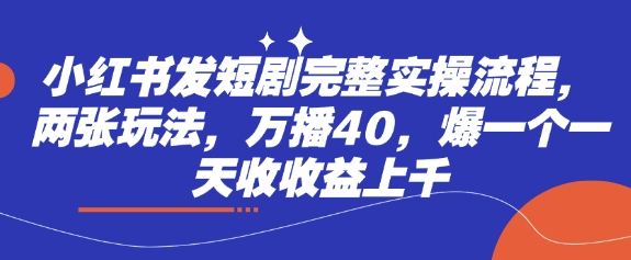 小红书发短剧完整实操流程，两张玩法，万播40，爆一个一天收收益上千-吾藏分享