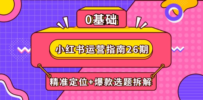 小红书运营指南26期：精准定位+爆款选题拆解,DeepSeek辅助创作与电商变现-吾藏分享