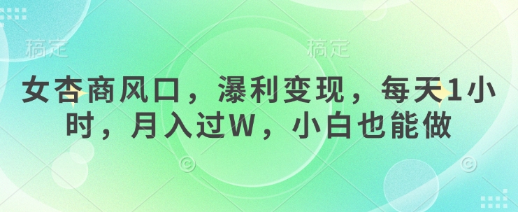 女杏商风口，瀑利变现，每天1小时，月入过W，小白也能做-吾藏分享