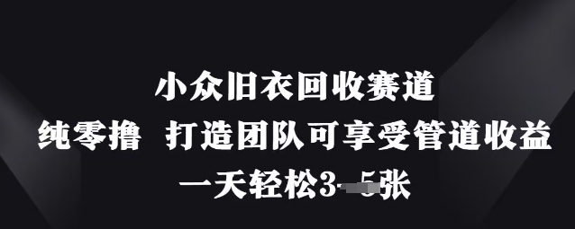 小众旧衣回收赛道，纯零撸 打造团队可享受管道收益，一天轻松3张-吾藏分享