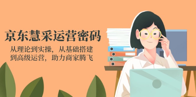 京东慧采运营密码：从理论到实操，从基础搭建到高级运营，助力商家腾飞-吾藏分享