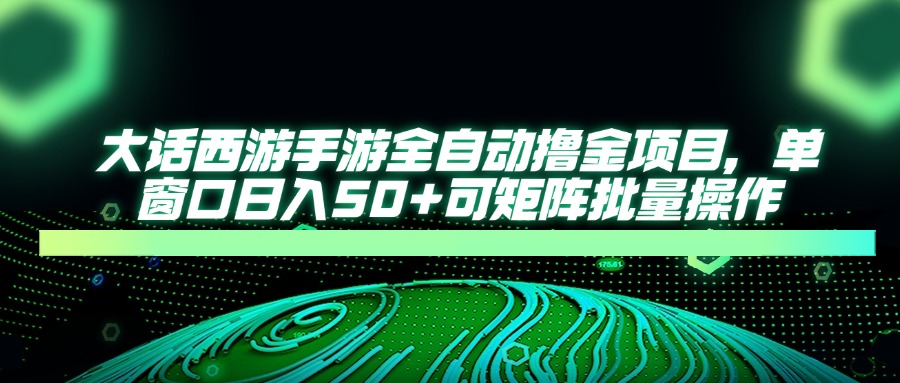 大话西游手游全自动撸金项目，单窗口日入50+可矩阵批量操作-吾藏分享