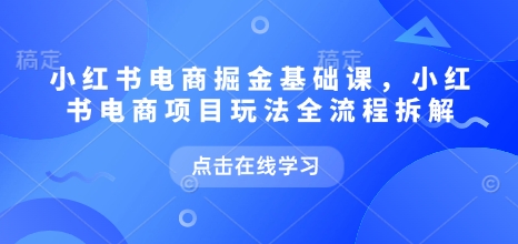 小红书电商掘金课，小红书电商项目玩法全流程拆解(更新5月)-吾藏分享