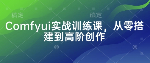 Comfyui实战训练课，从零搭建到高阶创作-吾藏分享