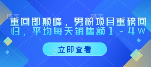 重回即颠峰，男粉项目重磅回归，平均每天销售额1-4W-吾藏分享