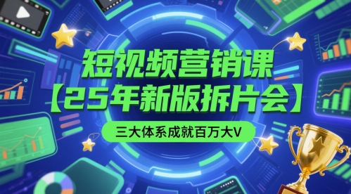 短视频营销课【25年新版拆片会】三大体系成就百万大V，包含正课、拆片会、手把手教学直播课等-吾藏分享