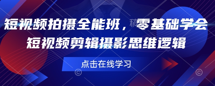 短视频拍摄全能班，零基础学会短视频剪辑摄影思维逻辑-吾藏分享