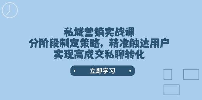 私域营销实战课，分阶段制定策略，精准触达用户，实现高成交私聊转化-吾藏分享