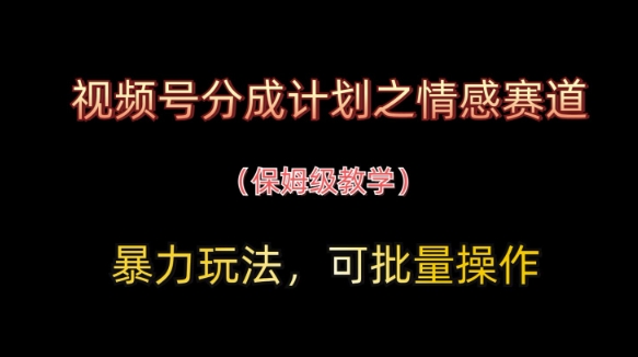 视频号分成计划之情感赛道暴力玩法，可批量操作，保姆级教学-吾藏分享