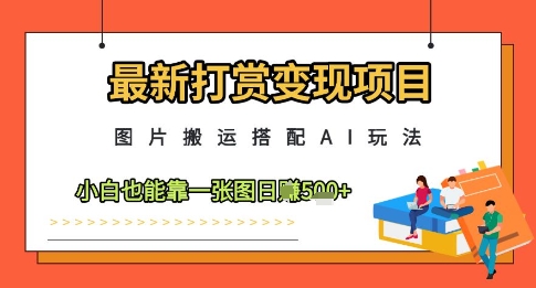 最新打赏变现项目，图片搬运搭配AI玩法，小白也能靠一张图日入5张-吾藏分享