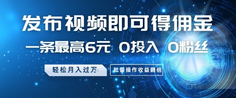 发布视频即可得佣金，一条最高6元，0投入 0粉丝  会发视频就行，月入过W，批量操作收益翻倍【揭秘】-吾藏分享