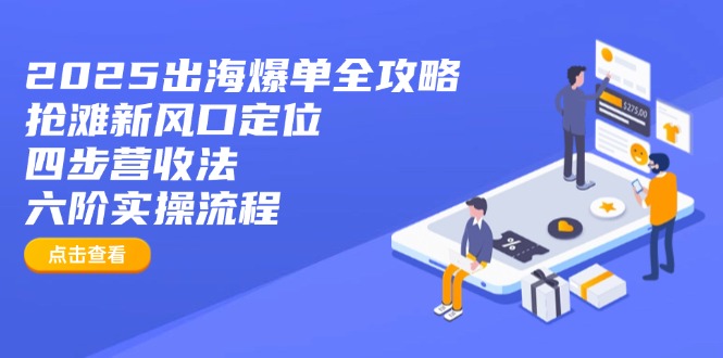 2025出海爆单全攻略：抢滩新风口定位+四步营收法+六阶实操流程-吾藏分享