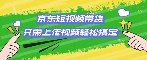 京东短视频带货，只需上传视频就搞定，小白轻松上手【揭秘】-吾藏分享