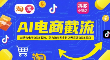 AI电商截流项目，AI结合电商0成本截流，助力淘宝多多抖店无货源0成本起店-渝渝网创