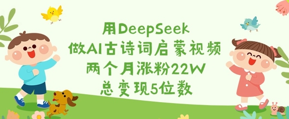 用DeepSeek做AI古诗词启蒙视频，两个月涨粉22W，总变现5位数-吾藏分享