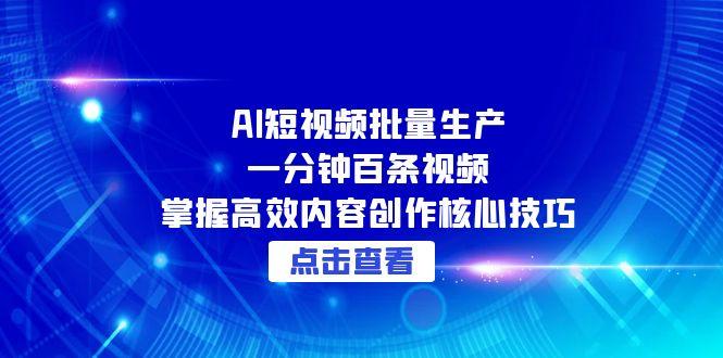 AI短视频批量生产：一分钟百条视频，掌握高效内容创作核心技巧-渝渝网创