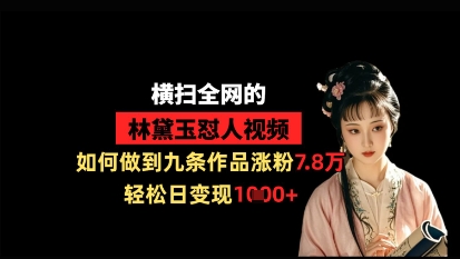横扫全网的林黛玉怼人视频，如何做到九条作品涨粉7.8万，轻松日变现1k-吾藏分享