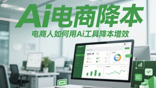 Ai电商降本增效线上课，电商人如何用Ai工具降本增效-渝渝网创