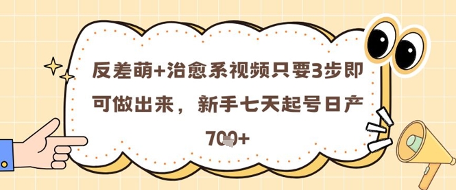 反差萌+治愈系视频只要3步即可做出来，新手七天起号日产7张-吾藏分享