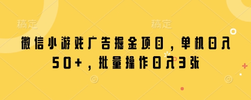 微信小游戏广告掘金项目，单机日入50+，批量操作日入3张-吾藏分享