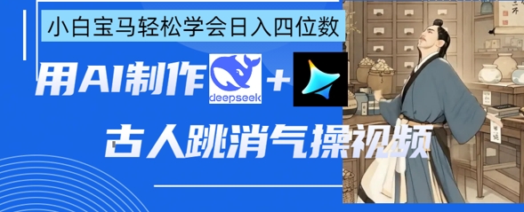 AI古人跳消气操视频制作，deepseek+即梦，小白宝马轻松学会日入四位数-吾藏分享